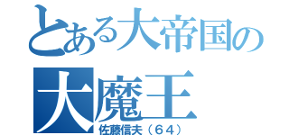 とある大帝国の大魔王（佐藤信夫（６４））