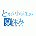 とある小学生の夏休み（宿題地獄）