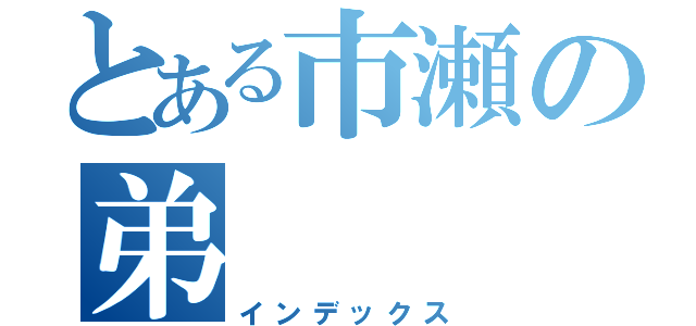 とある市瀬の弟（インデックス）