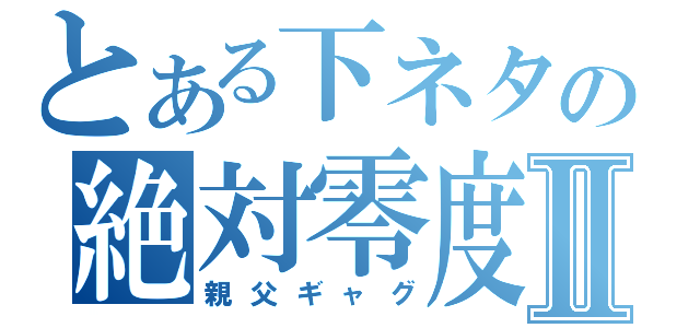 とある下ネタの絶対零度Ⅱ（親父ギャグ）