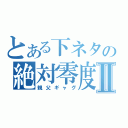 とある下ネタの絶対零度Ⅱ（親父ギャグ）