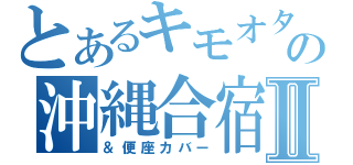 とあるキモオタの沖縄合宿Ⅱ（＆便座カバー）