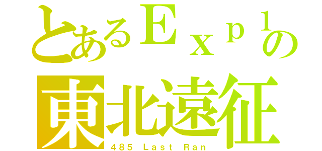 とあるＥｘｐ１８５の東北遠征（４８５ Ｌａｓｔ Ｒａｎ）