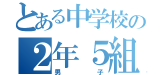 とある中学校の２年５組（男子）