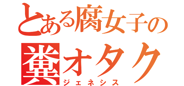 とある腐女子の糞オタクＬＩＦＥ（ジェネシス）