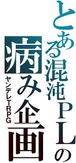 とある混沌ＰＬの病み企画（ヤンデレＴＲＰＧ）