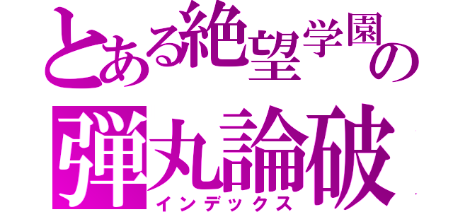 とある絶望学園の弾丸論破（インデックス）