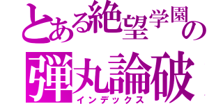 とある絶望学園の弾丸論破（インデックス）