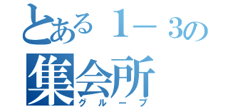 とある１－３の集会所（グループ）