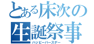 とある床次の生誕祭事（ハッピーバースデー）