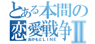 とある本間の恋愛戦争Ⅱ（おかもとＬＩＮＥ）