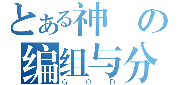 とある神の编组与分解（ＧＯＤ）