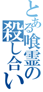 とある喰霊の殺し合い（）