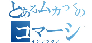 とあるムカつくのコマーシャル（インデックス）