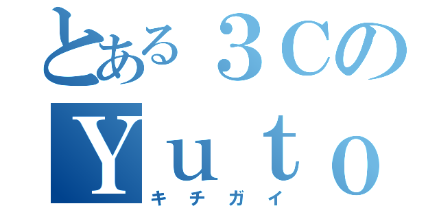 とある３ＣのＹｕｔｏ（キチガイ）