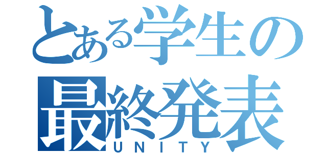 とある学生の最終発表（ＵＮＩＴＹ）