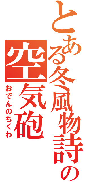 とある冬風物詩の空気砲（おでんのちくわ）