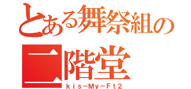 とある舞祭組の二階堂（ｋｉｓ－Ｍｙ－Ｆｔ２）