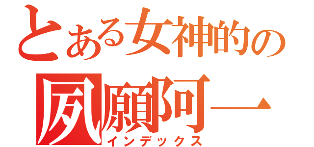 とある女神的の夙願阿一（インデックス）