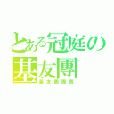 とある冠庭の基友團（基友團團長）