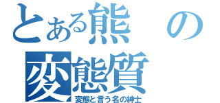 とある熊の変態質（変態と言う名の紳士）