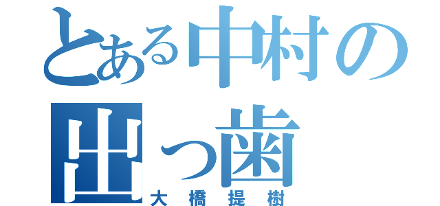 とある中村の出っ歯（大橋提樹）