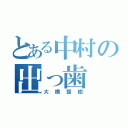 とある中村の出っ歯（大橋提樹）