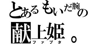 とあるもいだ腕の献上姫。（ファプタ）