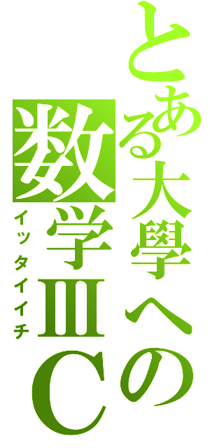 とある大學への数学ⅢＣ（イッタイイチ）