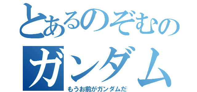 とあるのぞむのガンダムだ（もうお前がガンダムだ）