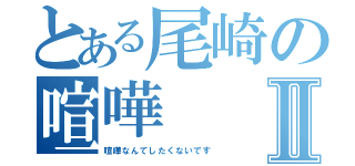 とある尾崎の喧嘩Ⅱ（喧嘩なんてしたくないです）