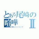 とある尾崎の喧嘩Ⅱ（喧嘩なんてしたくないです）