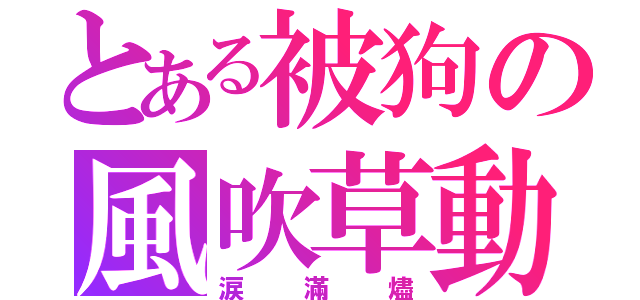 とある被狗の風吹草動（涙滿燼）