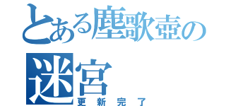 とある塵歌壺の迷宮（更新完了）