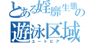 とある婬靡生態の遊泳区域（ユートピア）