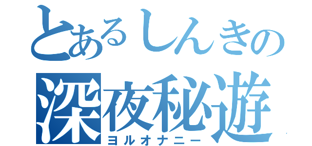 とあるしんきの深夜秘遊（ヨルオナニー）