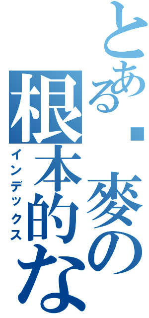 とある啊麥の根本的な神元帥（インデックス）