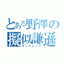 とある野澤の擬似謙遜（オンパレード）