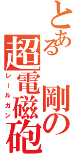 とある　剛の超電磁砲（レールガン）