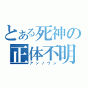 とある死神の正体不明（アンノウン）