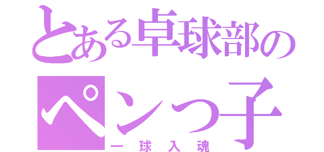 とある卓球部のペンっ子（一球入魂）