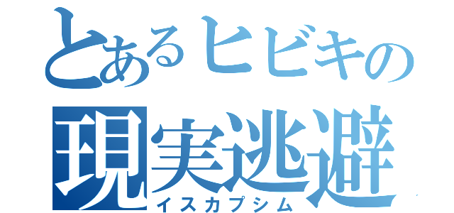 とあるヒビキの現実逃避（イスカプシム）