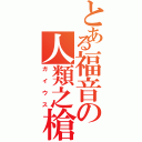 とある福音の人類之槍（ガイウス）