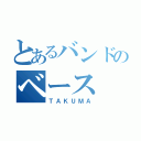 とあるバンドのベース（ＴＡＫＵＭＡ）