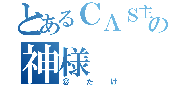 とあるＣＡＳ主の神様（＠たけ）