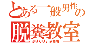 とある一般男性の脱糞教室（ぶりりりぃぶちち）