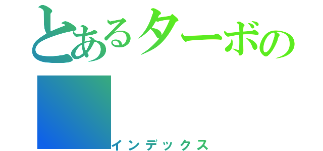 とあるターボの（インデックス）