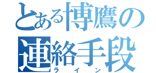 とある博鷹の連絡手段（ライン）