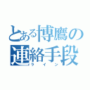 とある博鷹の連絡手段（ライン）