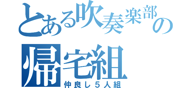 とある吹奏楽部の帰宅組（仲良し５人組）